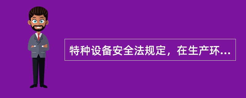 特种设备安全法规定，在生产环节，（ ）对特种设备的质量负责。