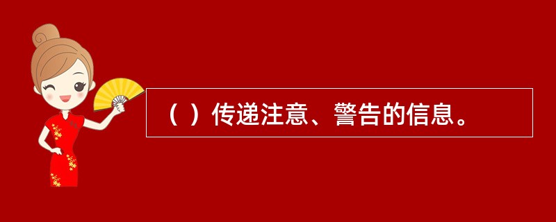 （ ）传递注意、警告的信息。