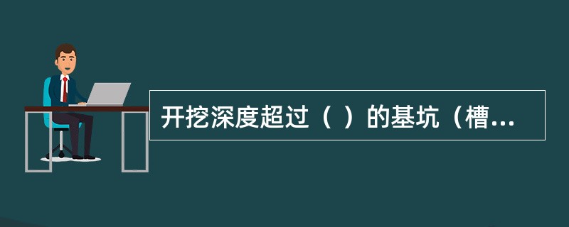 开挖深度超过（ ）的基坑（槽）的土方开挖、支护、降水工程，属于超过一定规模的危险性较大的分部分项工程。