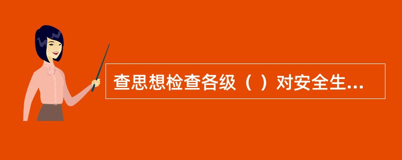 查思想检查各级（ ）对安全生产的认识，对安全生产方针、政策、法令、规程的理解和贯彻情况。