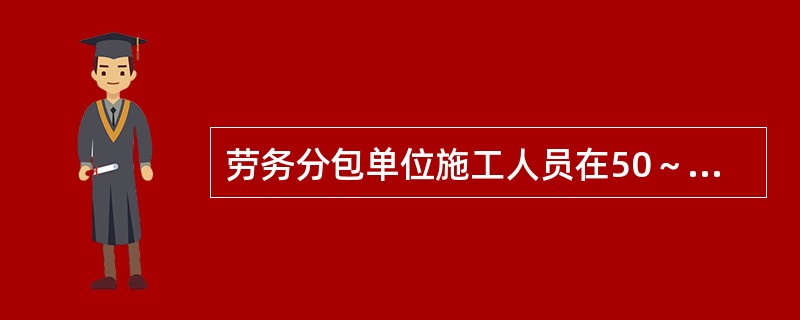 劳务分包单位施工人员在50～200人的，应当配备1名专职安全生产管理人员（）