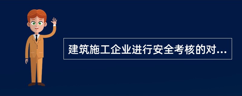 建筑施工企业进行安全考核的对象不包括（ ）。