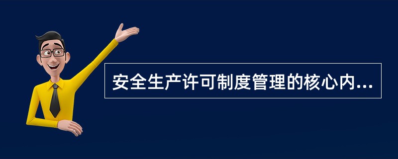 安全生产许可制度管理的核心内容为安全生产（ ）。