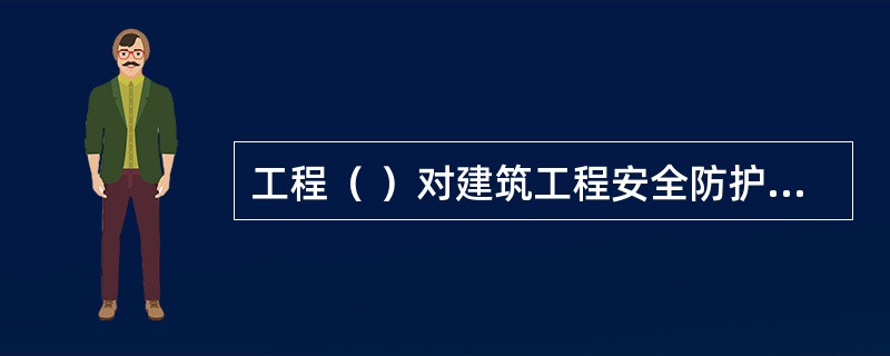 工程（ ）对建筑工程安全防护、文明施工措施费用的使用负总责。