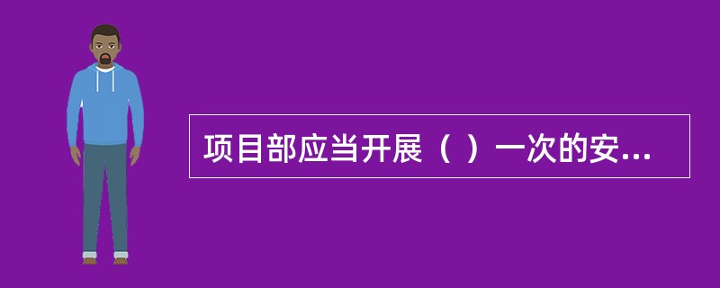 项目部应当开展（ ）一次的安全生产定期检查。