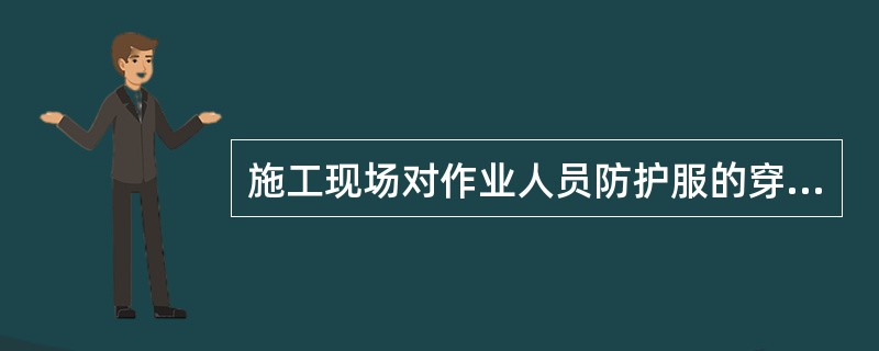 施工现场对作业人员防护服的穿着要求不正确的是（ ）。