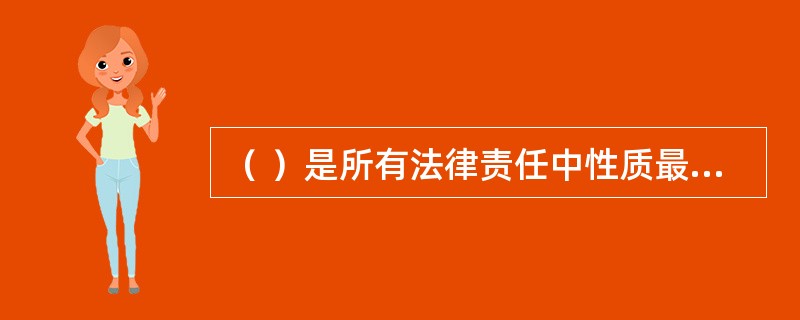 （ ）是所有法律责任中性质最为严重，制裁最为严厉的一种。