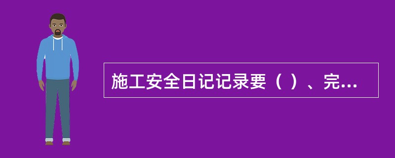 施工安全日记记录要（ ）、完整、真实、文字简明扼要。