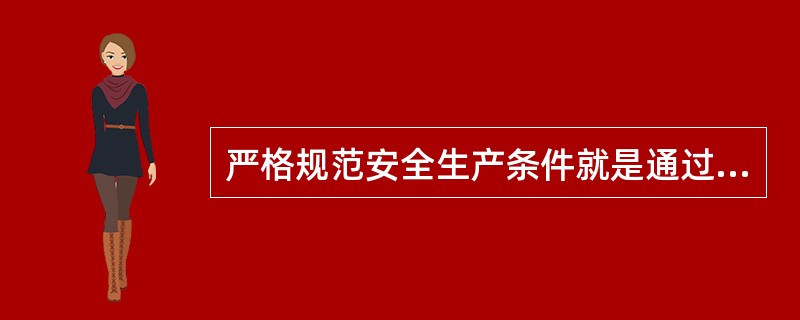 严格规范安全生产条件就是通过安全生产许可制度，要求企业在原有安全生产条件的基础上更加完善和提高安全生产条件。（ ）