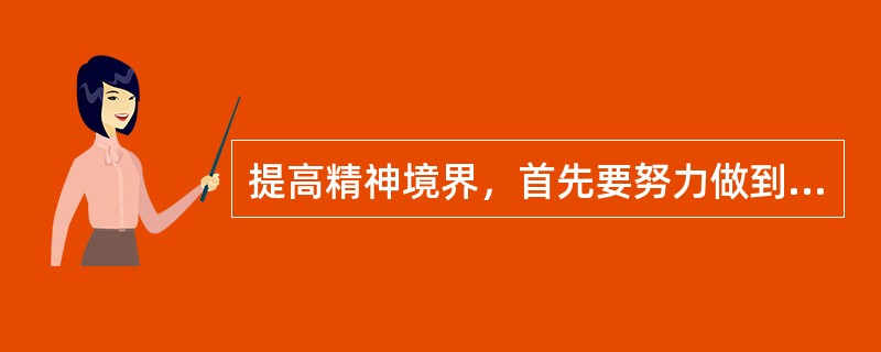 提高精神境界，首先要努力做到“慎独”，“慎独”的信义是（ ）。