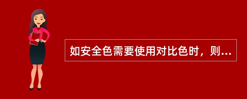 如安全色需要使用对比色时，则（ ）的对比色应为黑色。