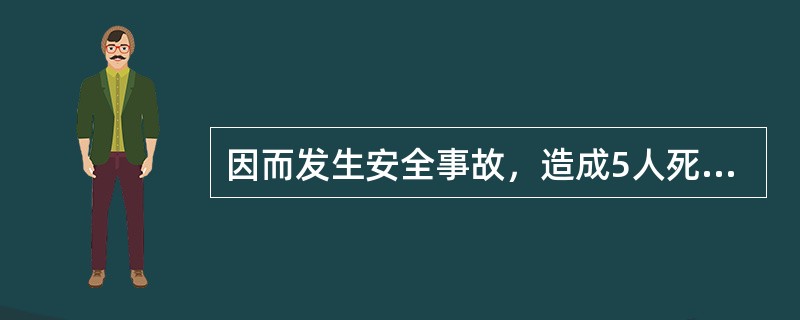 因而发生安全事故，造成5人死亡的，负事故主要责任的，对相关责任人员，处3年以上7年以下有期徒刑。（）