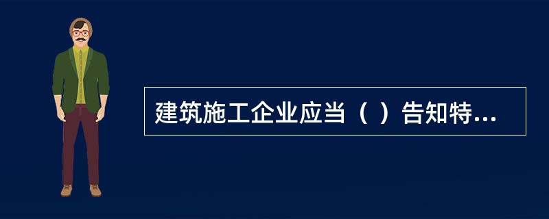 建筑施工企业应当（ ）告知特种作业人员违章损伤危害。