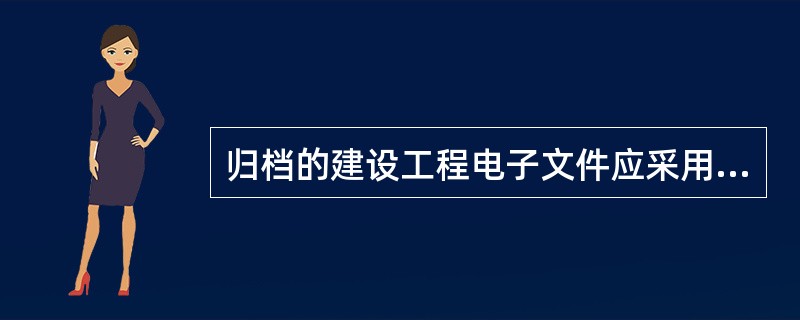 归档的建设工程电子文件应采用（）进行存储。