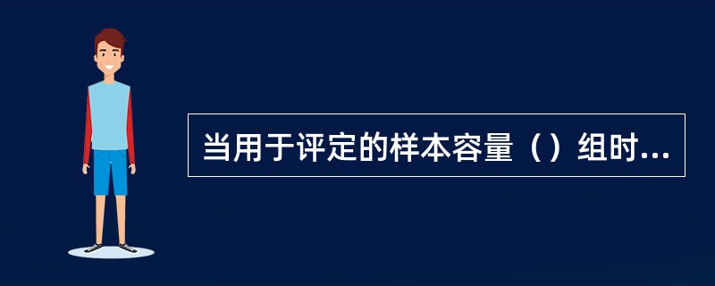 当用于评定的样本容量（）组时，应采用统计方法评定混凝土强度。