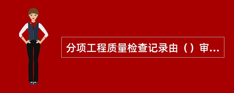 分项工程质量检查记录由（）审核。