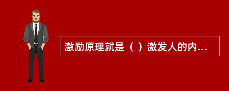 激励原理就是（ ）激发人的内在潜力，充分发挥人的积极性和创造性。