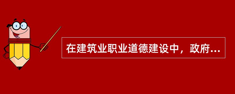 在建筑业职业道德建设中，政府部门是主体，职业道德建设是政府文化建设中的一项重要工作。（）