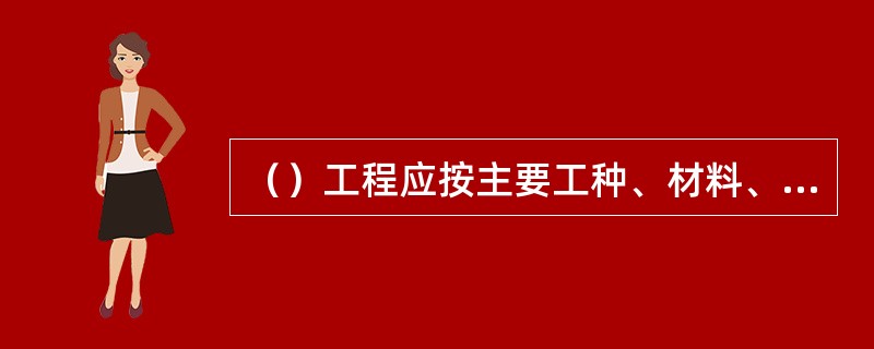 （）工程应按主要工种、材料、施工工艺、设备类别等进行划分。