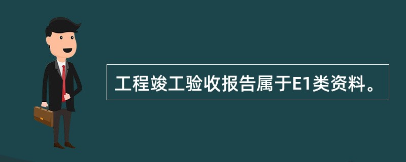 工程竣工验收报告属于E1类资料。