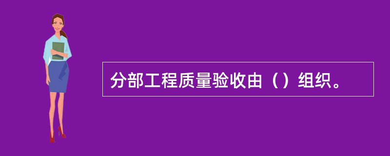 分部工程质量验收由（）组织。