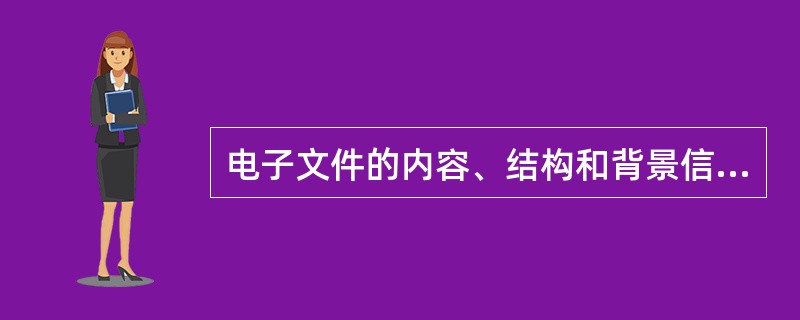 电子文件的内容、结构和背景信息等与形成时的原始状况一致，体现了建设电子文件与电子档案的（）。