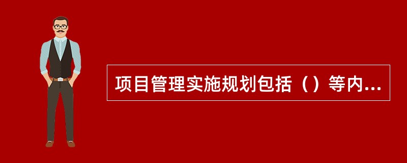 项目管理实施规划包括（）等内容。