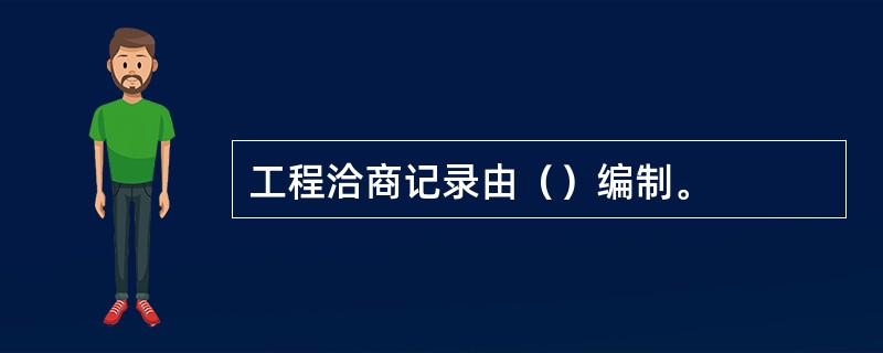 工程洽商记录由（）编制。