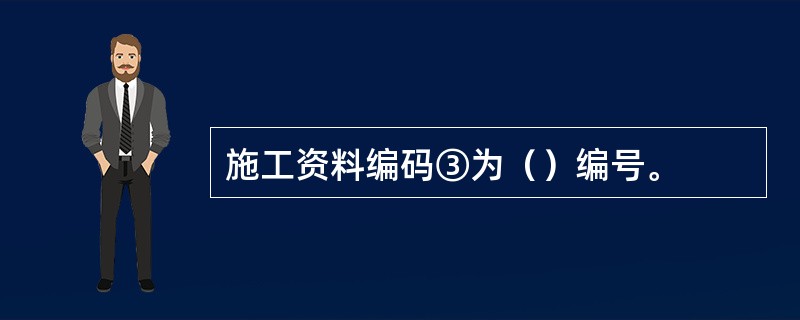 施工资料编码③为（）编号。