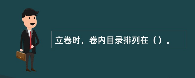 立卷时，卷内目录排列在（）。