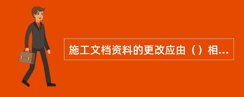 施工文档资料的更改应由（）相应责任人执行；涉及审批程序的，由原审批责任人执行。