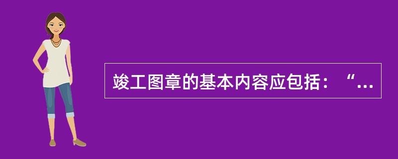 竣工图章的基本内容应包括：“竣工图”字样和（）信息