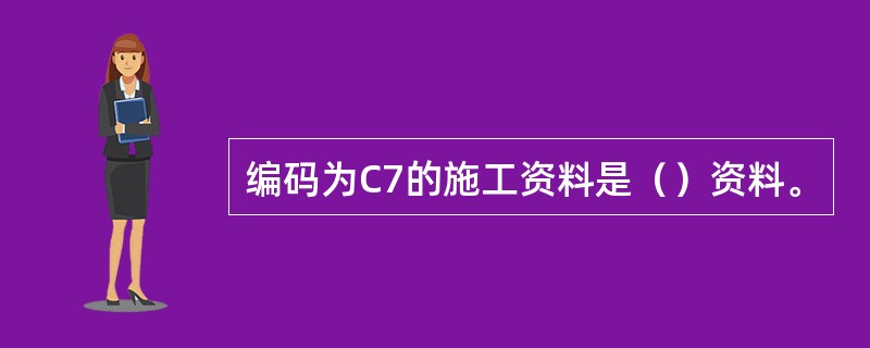 编码为C7的施工资料是（）资料。