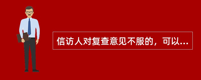 信访人对复查意见不服的，可以自收到书面答复之日起15日内向复查机关的上一级行政机关请求复核。