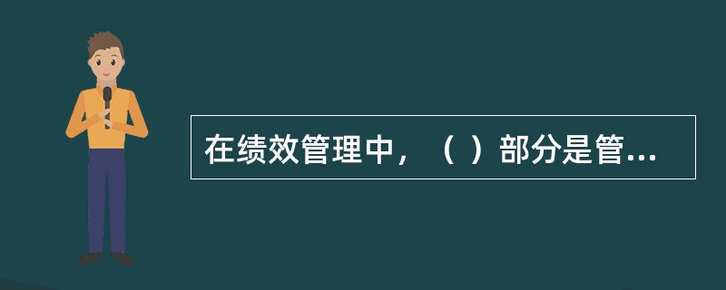 在绩效管理中，（ ）部分是管理活动的核心环节。