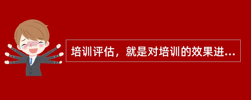 培训评估，就是对培训的效果进行评价。