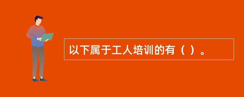 以下属于工人培训的有（ ）。