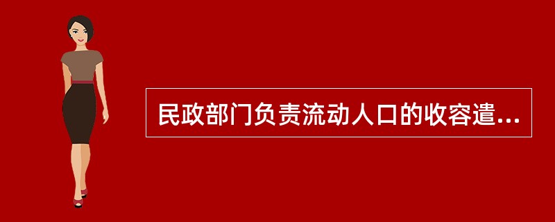 民政部门负责流动人口的收容遣返工作。