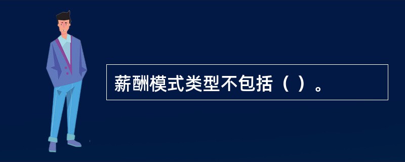 薪酬模式类型不包括（ ）。