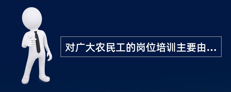 对广大农民工的岗位培训主要由（ ）部门出资解决。
