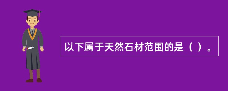 以下属于天然石材范围的是（ ）。