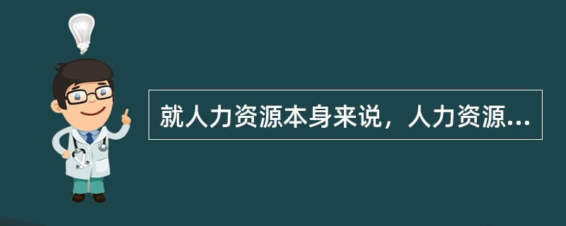 就人力资源本身来说，人力资源管理的两重性：是生产者也是消费者。