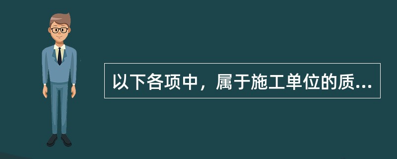 以下各项中，属于施工单位的质量责任和义务的有（）。