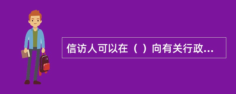 信访人可以在（ ）向有关行政机关负责人当面反映信访事项。