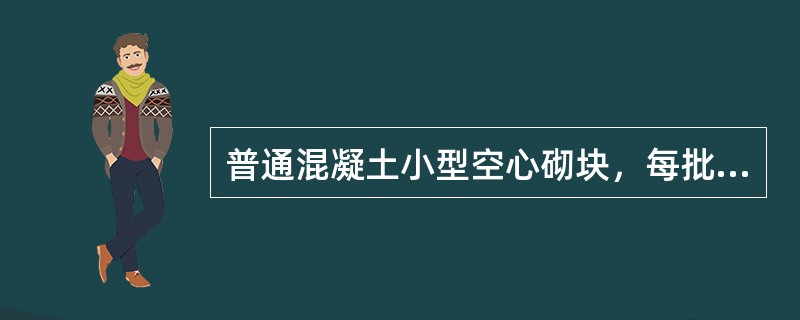 普通混凝土小型空心砌块，每批随机抽取（ ）块做尺寸偏差和外观质量检验。