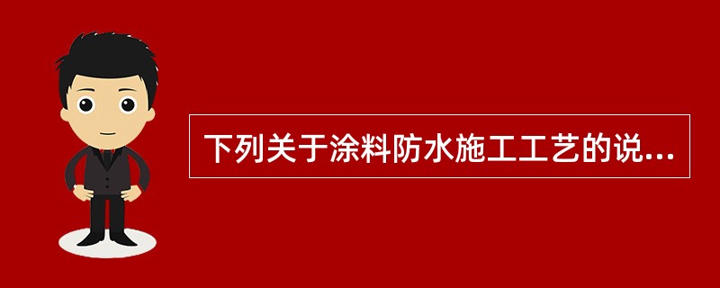 下列关于涂料防水施工工艺的说法中，错误的是（ ）。