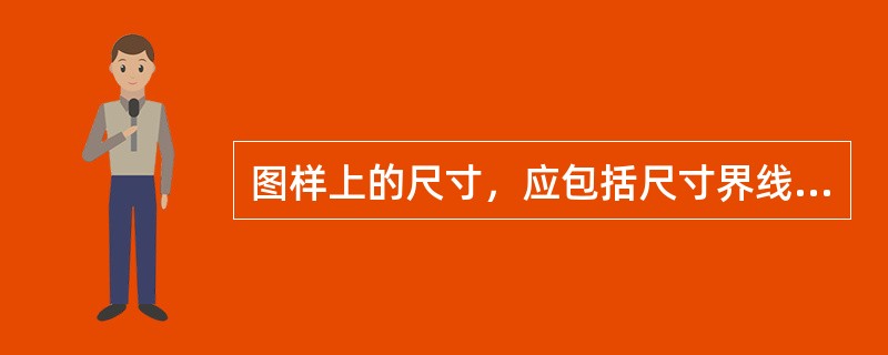 图样上的尺寸，应包括尺寸界线、尺寸线、尺寸起止符号和尺寸数字四个要素。