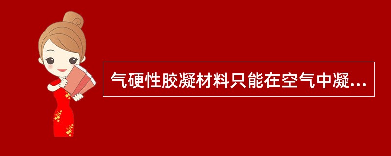 气硬性胶凝材料只能在空气中凝结、硬化、保持和发展强度，一般只适用于干燥环境，不宜用于潮湿环境与水中；那么水硬性胶凝材料则只能适用于潮湿环境与水中。