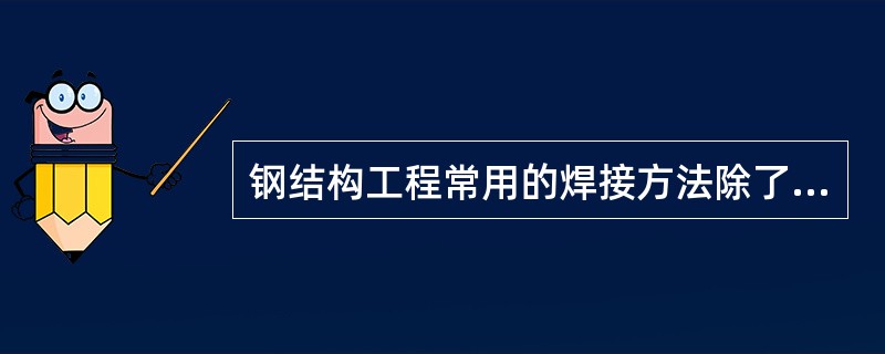 钢结构工程常用的焊接方法除了焊条手工电弧焊、埋弧焊，还有（ ）。