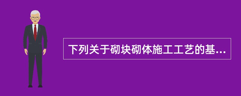 下列关于砌块砌体施工工艺的基本规定中，不正确的是（ ）。